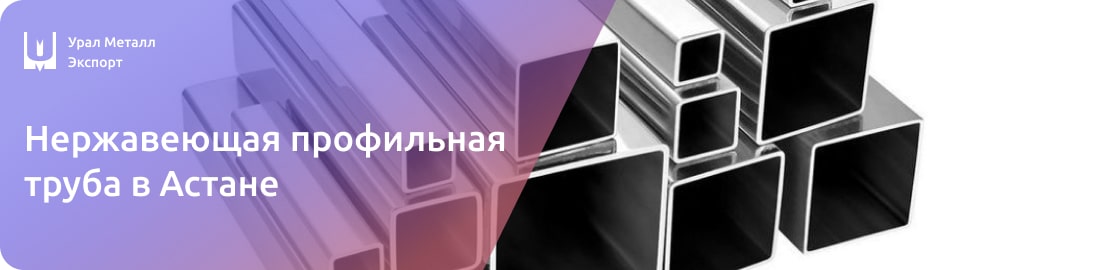 Низкие цены на нержавеющие профильные трубы в Астане